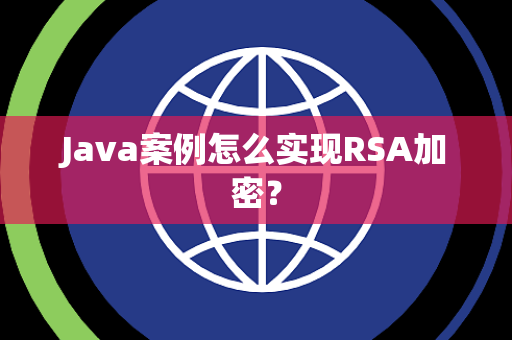 Java案例怎么实现RSA加密? Java案例怎么实现RSA加密?