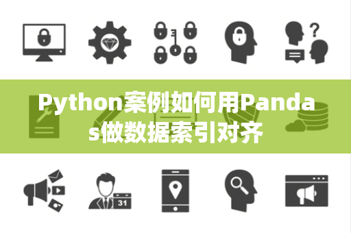 Python案例如何用Pandas做数据索引对齐