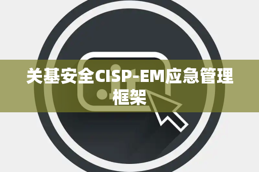 关基安全CISP-EM应急管理框架