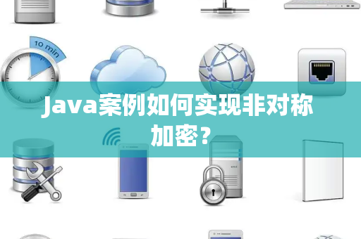 Java案例如何实现非对称加密? Java案例如何实现非对称加密?