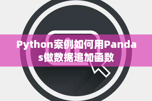 Python案例如何用Pandas做数据追加函数