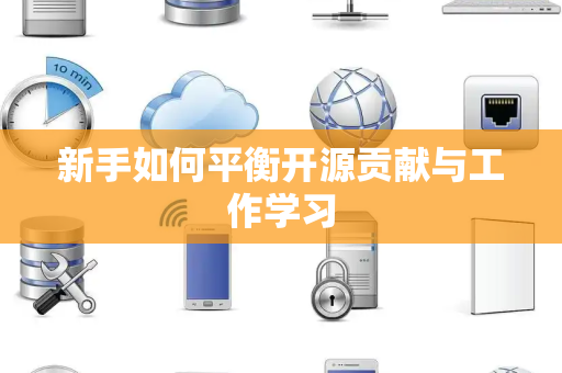 新手如何平衡开源贡献与工作学习