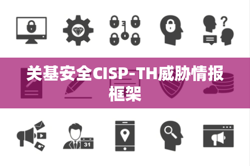 关基安全CISP-TH威胁情报框架