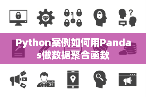 Python案例如何用Pandas做数据聚合函数