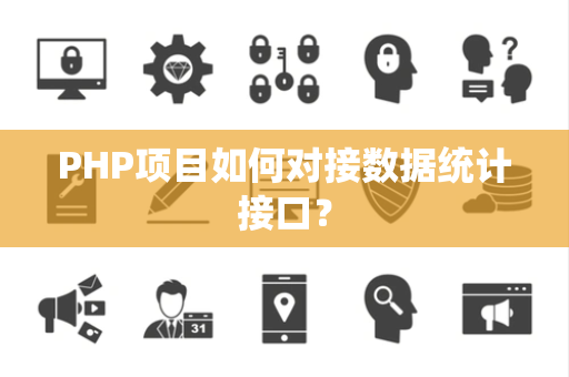 PHP项目如何对接数据统计接口? PHP项目如何对接数据统计接口?