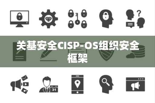 关基安全CISP-OS组织安全框架