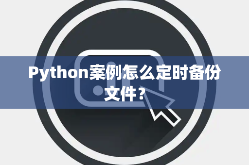 Python案例怎么定时备份文件？