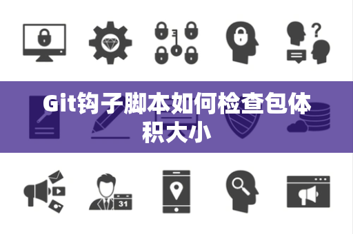 Git钩子脚本如何检查包体积大小