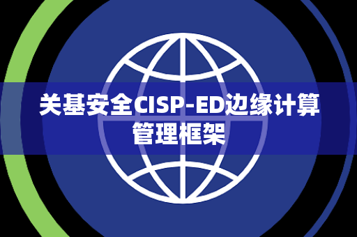 关基安全CISP-ED边缘计算管理框架
