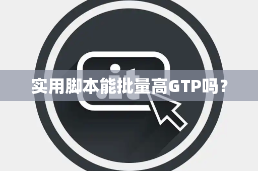 实用脚本能批量高GTP吗？