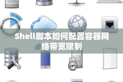 Shell脚本如何配置容器网络带宽限制