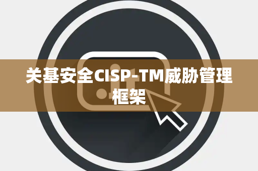 关基安全CISP-TM威胁管理框架