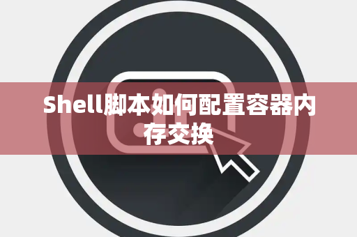 Shell脚本如何配置容器内存交换