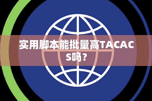 实用脚本能批量高TACACS吗? 实用脚本能批量高TACACS吗?
