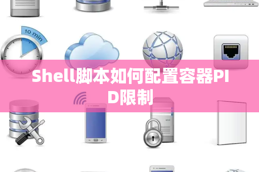 Shell脚本如何配置容器PID限制