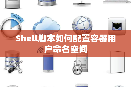 Shell脚本如何配置容器用户命名空间
