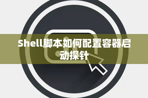 Shell脚本如何配置容器启动探针