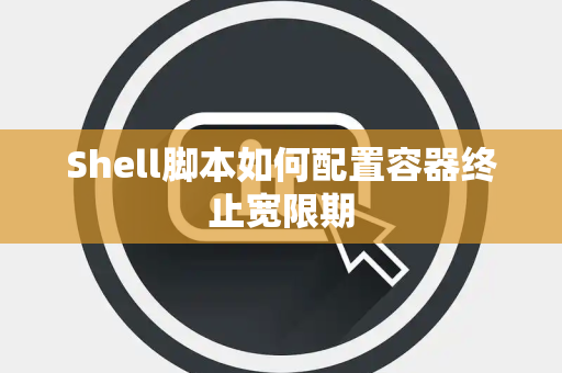 Shell脚本如何配置容器终止宽限期