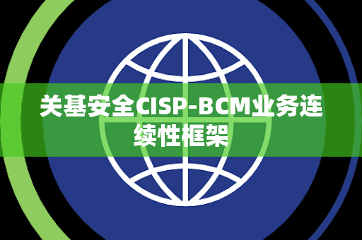 关基安全CISP-BCM业务连续性框架