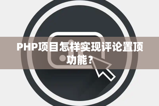 PHP项目怎样实现评论置顶功能？