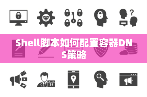 Shell脚本如何配置容器DNS策略