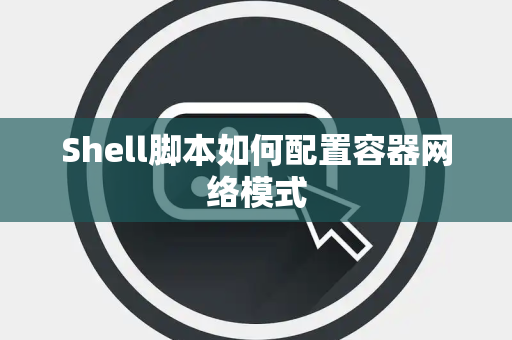 Shell脚本如何配置容器网络模式