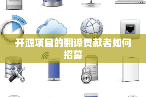 开源项目的翻译贡献者如何招募