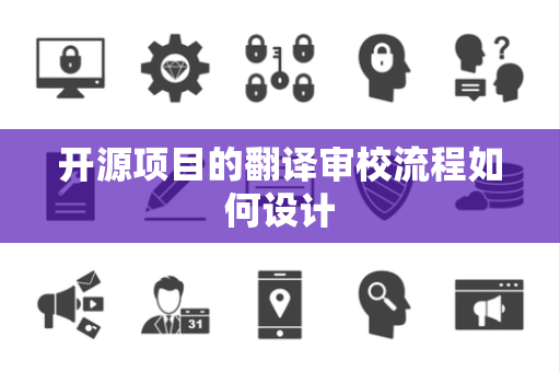 开源项目的翻译审校流程如何设计