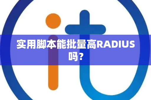 实用脚本能批量高RADIUS吗？