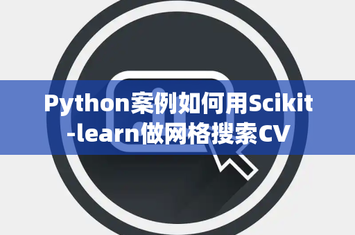Python案例如何用Scikit-learn做网格搜索CV