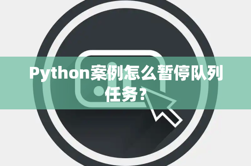 Python案例怎么暂停队列任务？