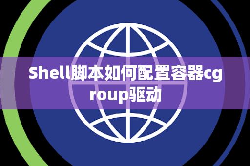 Shell脚本如何配置容器cgroup驱动