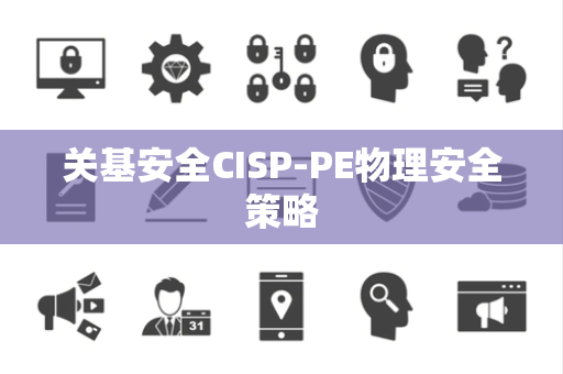关基安全CISP-PE物理安全策略