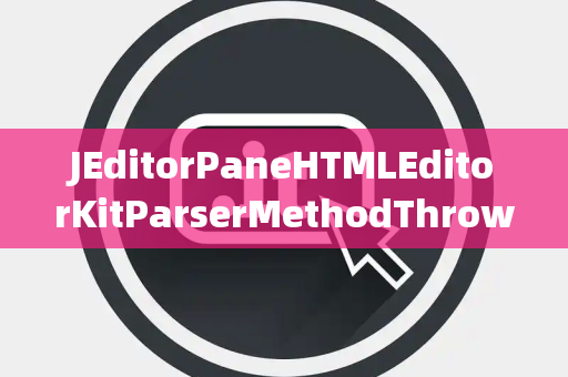 JEditorPaneHTMLEditorKitParserMethodThrow抛出