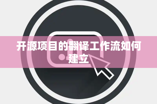 开源项目的翻译工作流如何建立