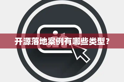 开源落地案例有哪些类型？