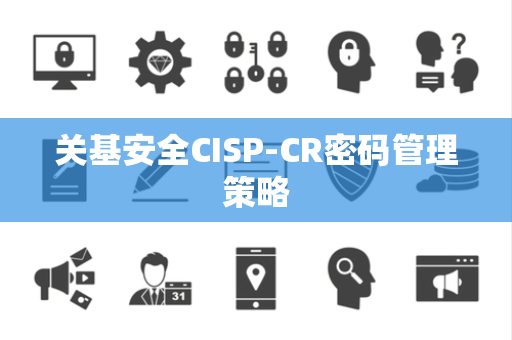 关基安全CISP-CR密码管理策略