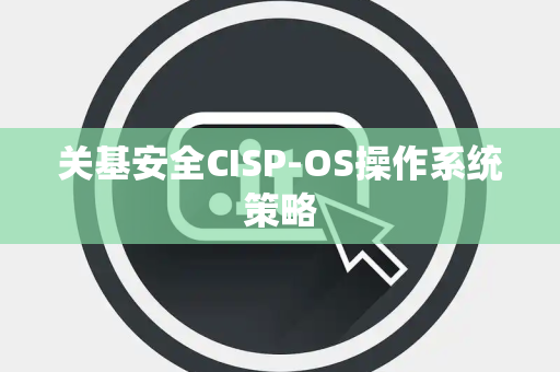 关基安全CISP-OS操作系统策略