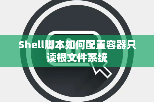 Shell脚本如何配置容器只读根文件系统
