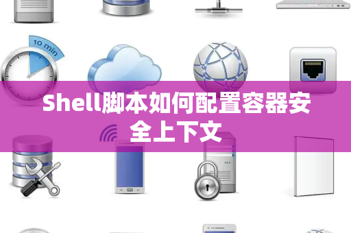 Shell脚本如何配置容器安全上下文