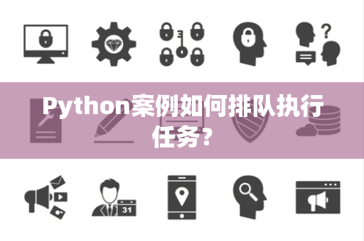 Python案例如何排队执行任务？