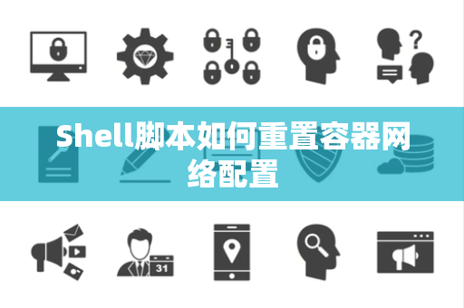 Shell脚本如何重置容器网络配置