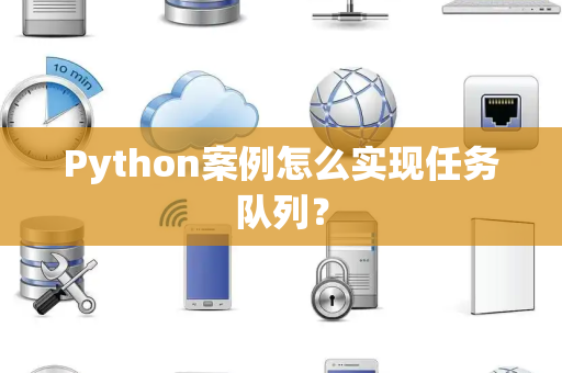Python案例怎么实现任务队列？