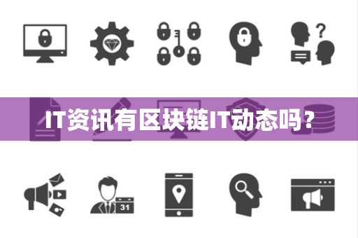 IT资讯有区块链IT动态吗? IT资讯有区块链IT动态吗?