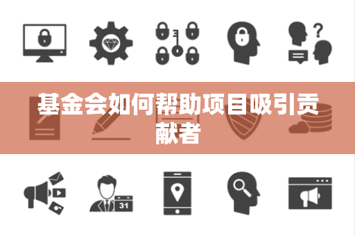 基金会如何帮助项目吸引贡献者