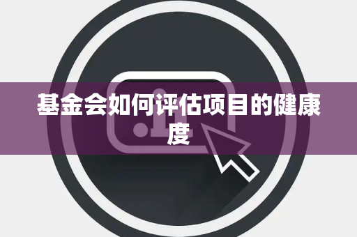 基金会如何评估项目的健康度