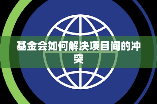 基金会如何解决项目间的冲突
