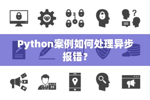 Python案例如何处理异步报错？