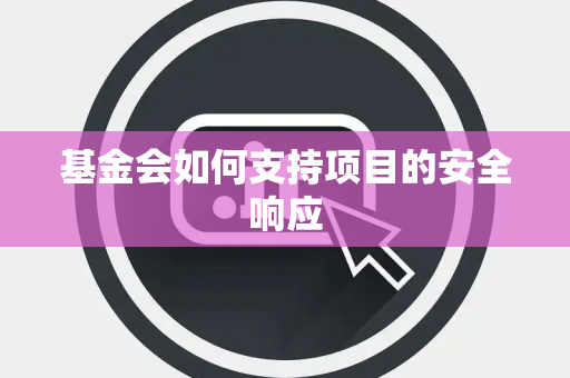 基金会如何支持项目的安全响应