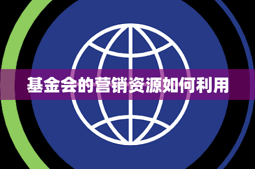 基金会的营销资源如何利用